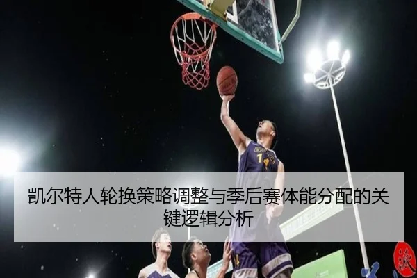 凯尔特人轮换策略调整与季后赛体能分配的关键逻辑分析