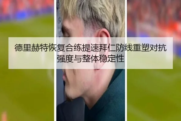 德里赫特恢复合练提速拜仁防线重塑对抗强度与整体稳定性