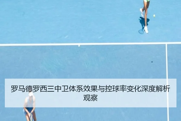 罗马德罗西三中卫体系效果与控球率变化深度解析观察