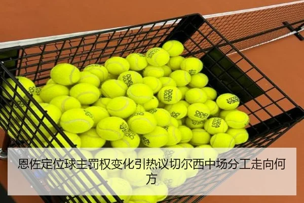 恩佐定位球主罚权变化引热议切尔西中场分工走向何方
