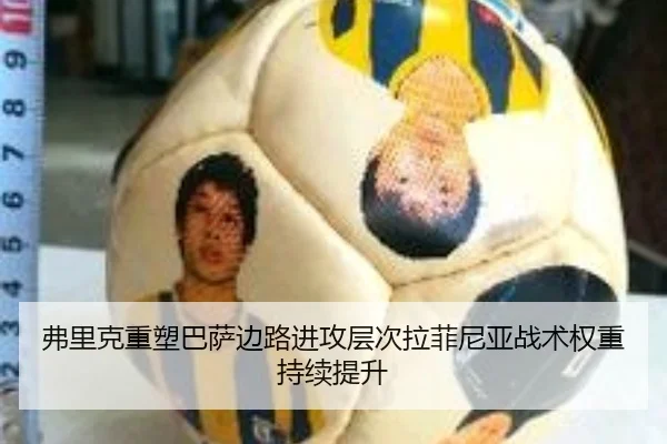 弗里克重塑巴萨边路进攻层次拉菲尼亚战术权重持续提升