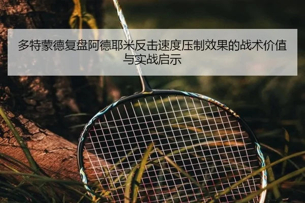 多特蒙德复盘阿德耶米反击速度压制效果的战术价值与实战启示