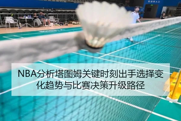 NBA分析塔图姆关键时刻出手选择变化趋势与比赛决策升级路径