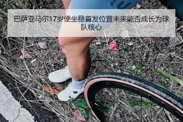 巴萨亚马尔17岁便坐稳首发位置未来能否成长为球队核心