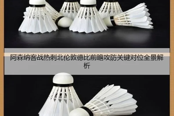 阿森纳客战热刺北伦敦德比前瞻攻防关键对位全景解析