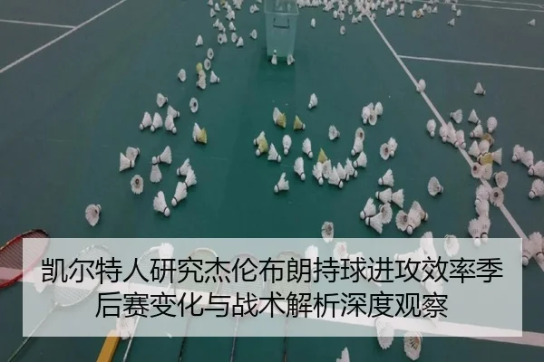 凯尔特人研究杰伦布朗持球进攻效率季后赛变化与战术解析深度观察