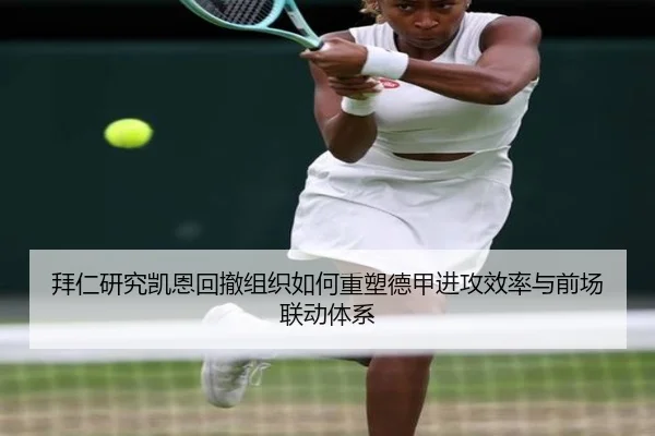 拜仁研究凯恩回撤组织如何重塑德甲进攻效率与前场联动体系