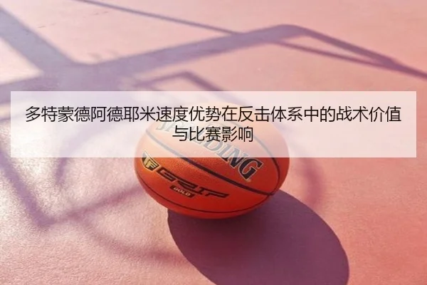 多特蒙德阿德耶米速度优势在反击体系中的战术价值与比赛影响