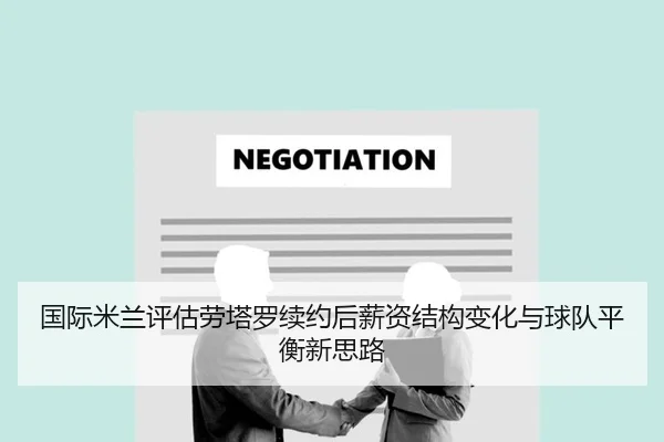 国际米兰评估劳塔罗续约后薪资结构变化与球队平衡新思路