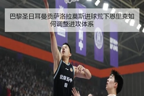 巴黎圣日耳曼贡萨洛拉莫斯进球荒下恩里克如何调整进攻体系