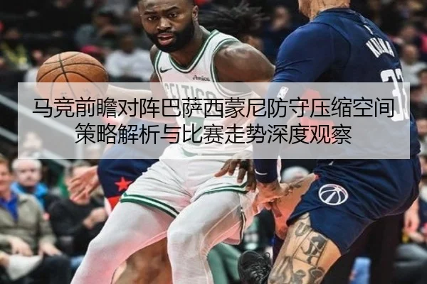 马竞前瞻对阵巴萨西蒙尼防守压缩空间策略解析与比赛走势深度观察