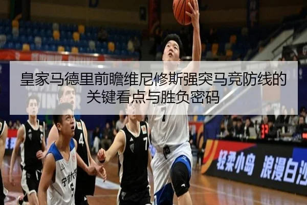 皇家马德里前瞻维尼修斯强突马竞防线的关键看点与胜负密码