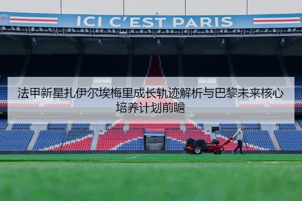 法甲新星扎伊尔埃梅里成长轨迹解析与巴黎未来核心培养计划前瞻