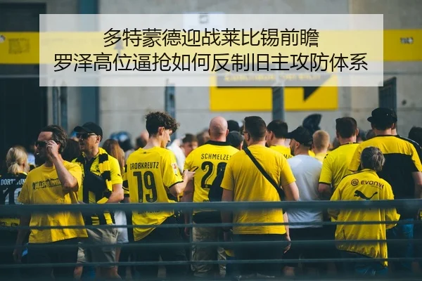 多特蒙德迎战莱比锡前瞻 罗泽高位逼抢如何反制旧主攻防体系