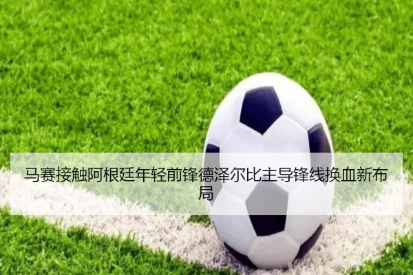 马赛接触阿根廷年轻前锋德泽尔比主导锋线换血新布局