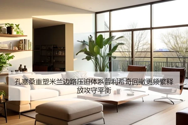 孔塞桑重塑米兰边路压迫体系普利希奇回撤更频繁释放攻守平衡