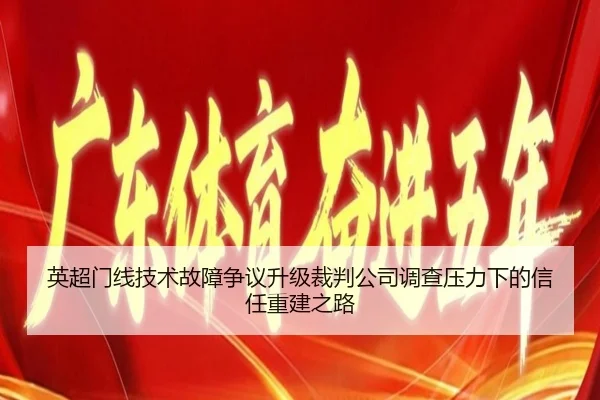 英超门线技术故障争议升级裁判公司调查压力下的信任重建之路